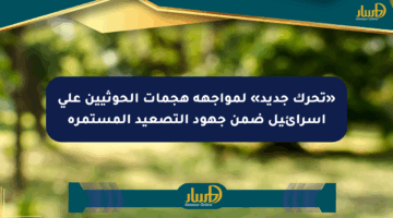 «تحرك جديد» لمواجهة هجمات الحوثيين على إسرائيل ضمن جهود التصعيد المستمرة
